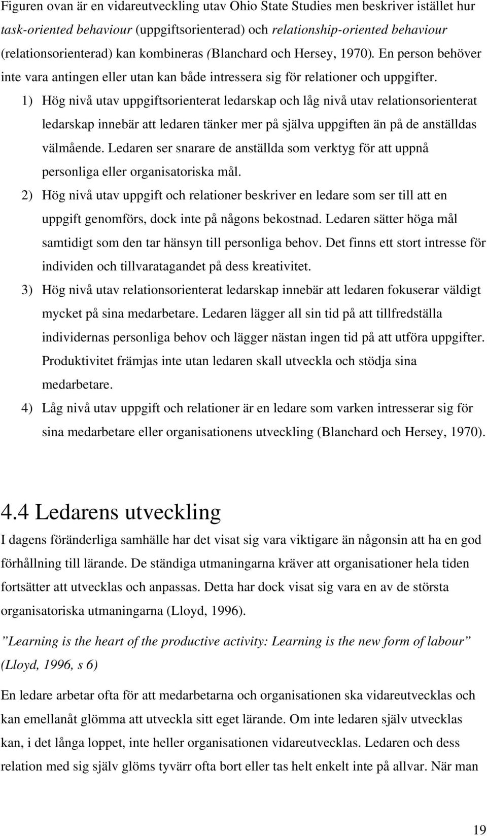 1) Hög nivå utav uppgiftsorienterat ledarskap och låg nivå utav relationsorienterat ledarskap innebär att ledaren tänker mer på själva uppgiften än på de anställdas välmående.