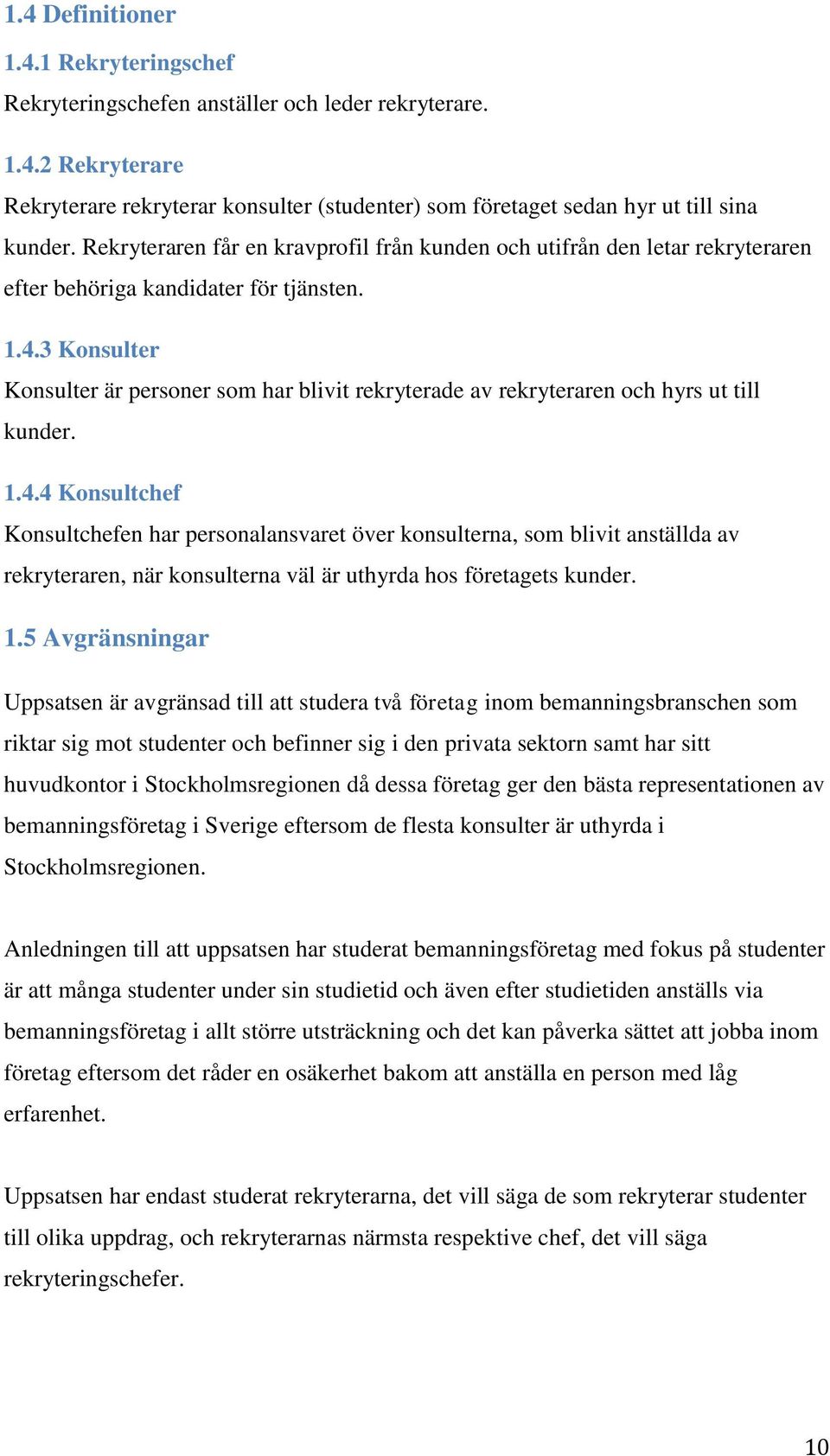 3 Konsulter Konsulter är personer som har blivit rekryterade av rekryteraren och hyrs ut till kunder. 1.4.