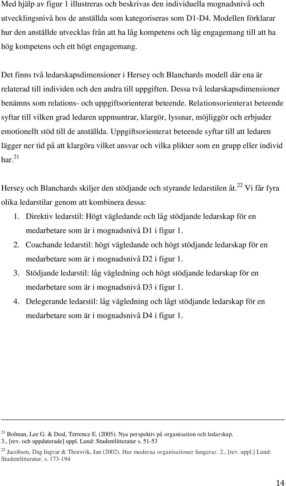 Det finns två ledarskapsdimensioner i Hersey och Blanchards modell där ena är relaterad till individen och den andra till uppgiften.