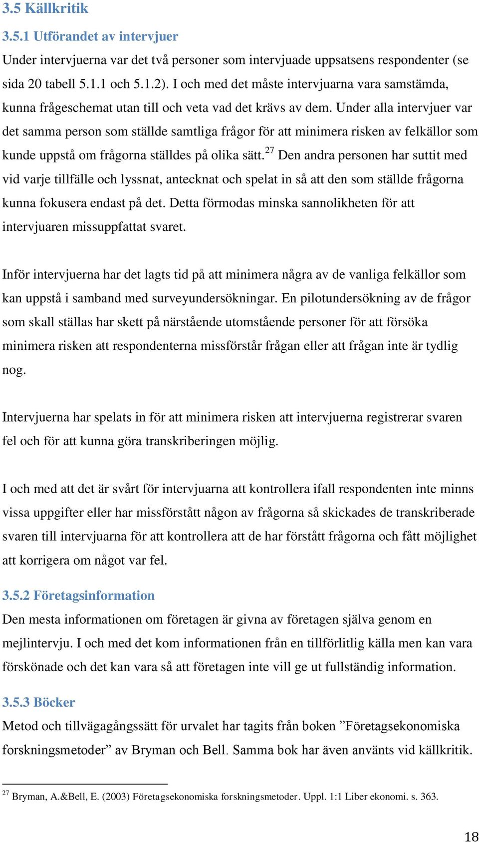 Under alla intervjuer var det samma person som ställde samtliga frågor för att minimera risken av felkällor som kunde uppstå om frågorna ställdes på olika sätt.