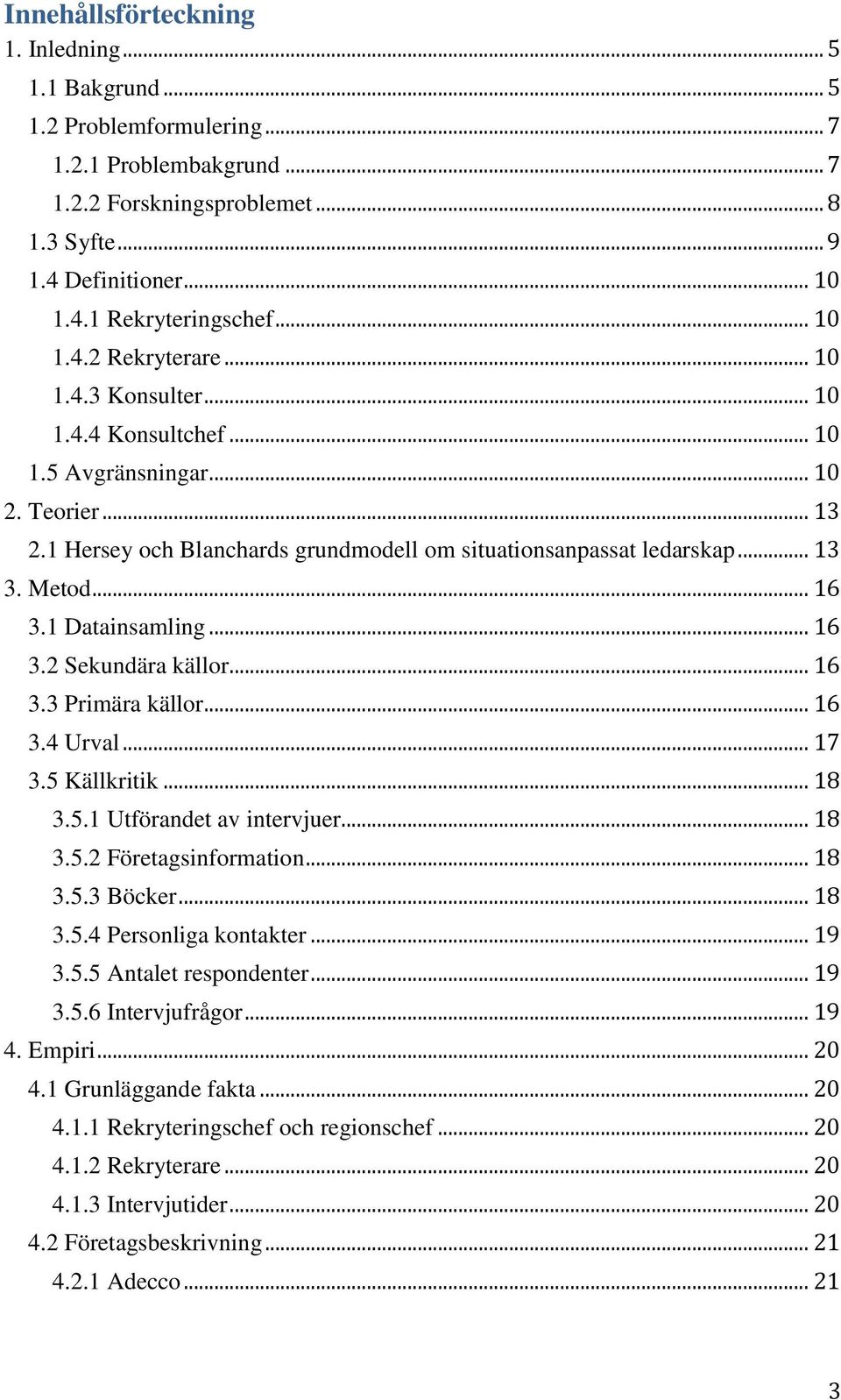 Metod... 16 3.1 Datainsamling... 16 3.2 Sekundära källor... 16 3.3 Primära källor... 16 3.4 Urval... 17 3.5 Källkritik... 18 3.5.1 Utförandet av intervjuer... 18 3.5.2 Företagsinformation... 18 3.5.3 Böcker.