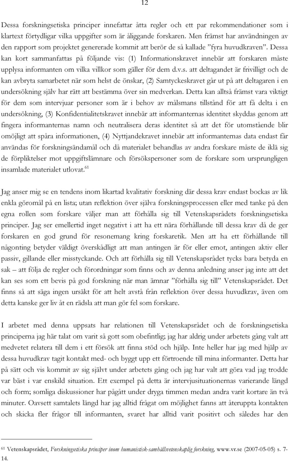 Dessa kan kort sammanfattas på följande vis: (1) Informationskravet innebär att forskaren måste upplysa informanten om vilka villkor som gäller för dem d.v.s. att deltagandet är frivilligt och de kan avbryta samarbetet när som helst de önskar, (2) Samtyckeskravet går ut på att deltagaren i en undersökning själv har rätt att bestämma över sin medverkan.