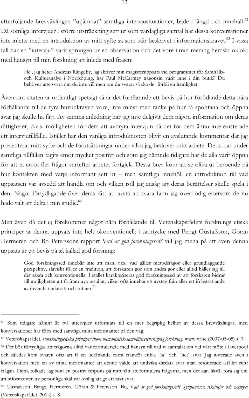 63 I vissa fall har en intervju varit sprungen ur en observation och det vore i min mening hemskt oklokt med hänsyn till min forskning att inleda med frasen: Hej, jag heter Andreas Rångeby, jag