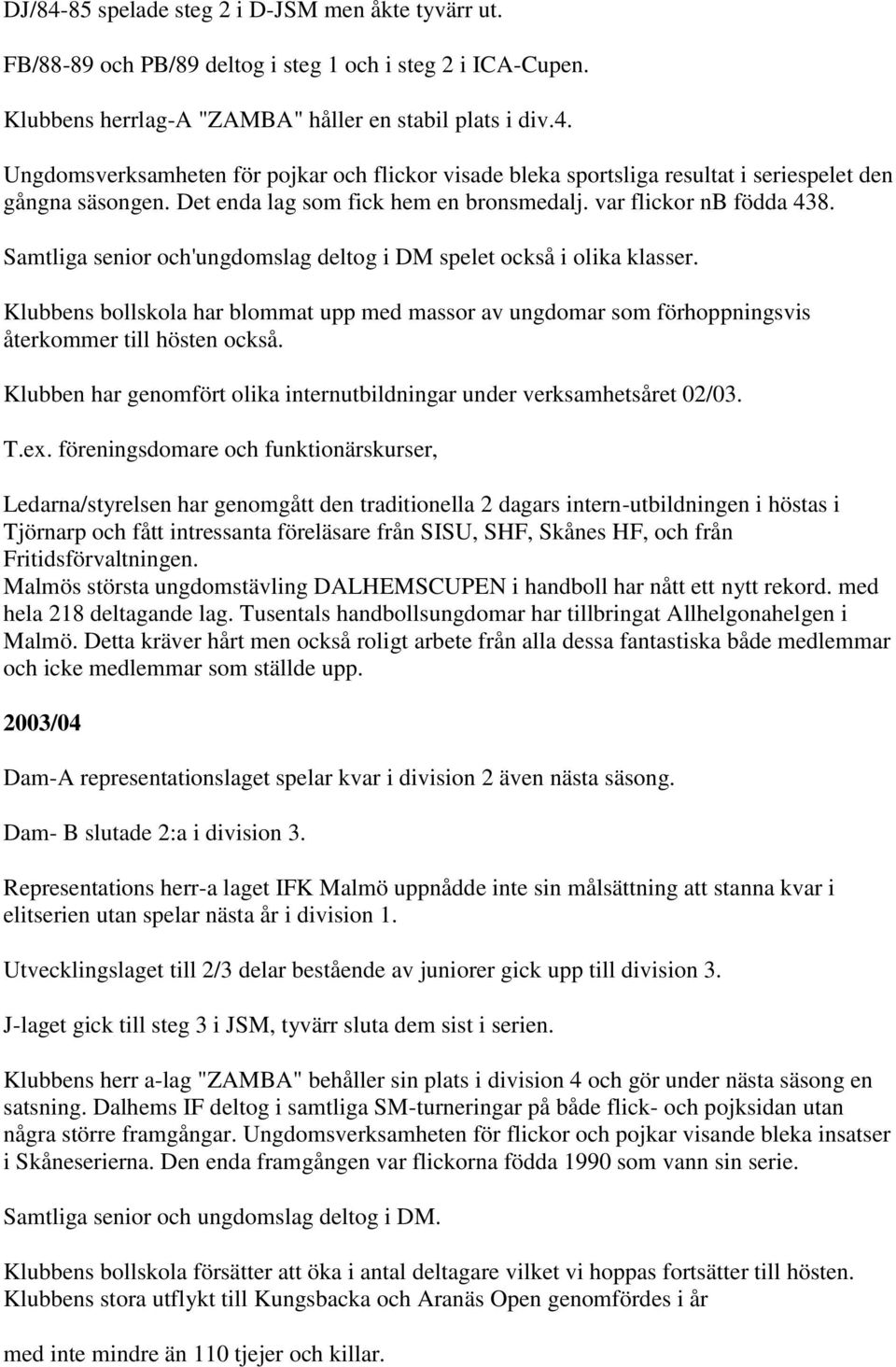 Klubbens bollskola har blommat upp med massor av ungdomar som förhoppningsvis återkommer till hösten också. Klubben har genomfört olika internutbildningar under verksamhetsåret 02/03. T.ex.