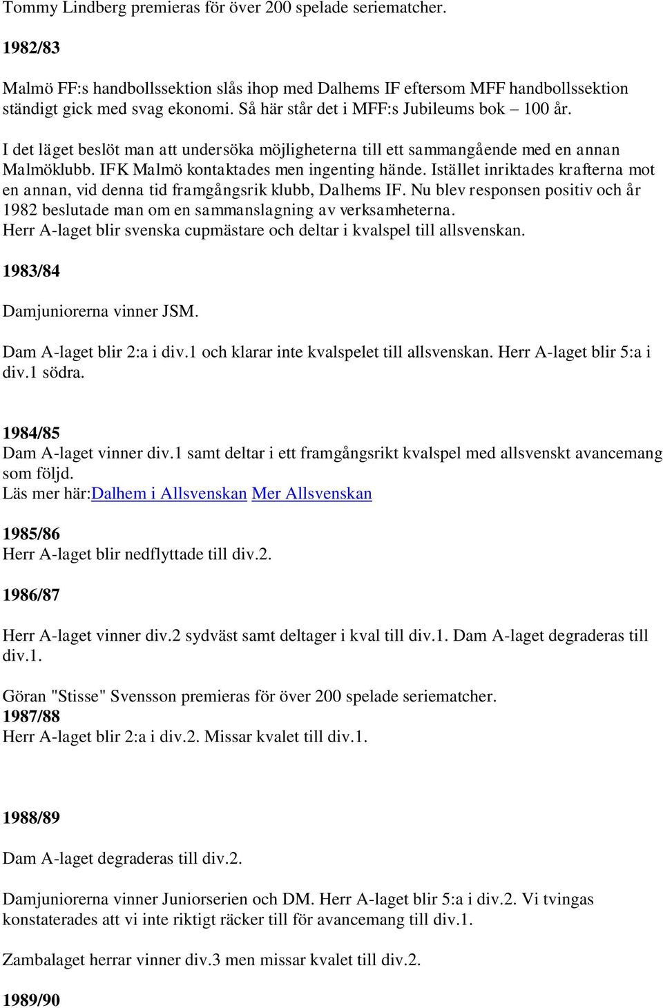 Istället inriktades krafterna mot en annan, vid denna tid framgångsrik klubb, Dalhems IF. Nu blev responsen positiv och år 1982 beslutade man om en sammanslagning av verksamheterna.