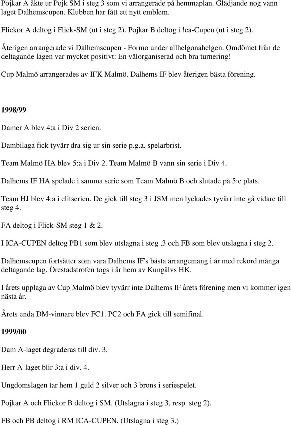 Omdömet från de deltagande lagen var mycket positivt: En välorganiserad och bra turnering! Cup Malmö arrangerades av IFK Malmö. Dalhems IF blev återigen bästa förening.