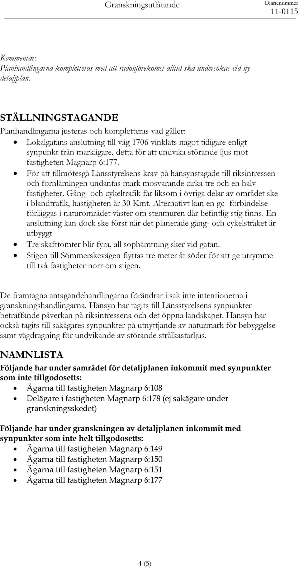 ljus mot fastigheten Magnarp 6:177. För att tillmötesgå Länsstyrelsens krav på hänsynstagade till riksintressen och fornlämingen undantas mark mosvarande cirka tre och en halv fastigheter.