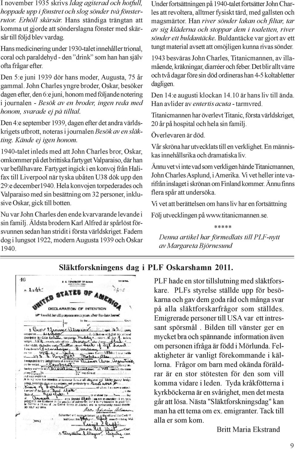 Hans medicinering under 1930-talet innehåller trional, coral och paraldehyd - den drink som han han själv ofta frågar efter. Den 5:e juni 1939 dör hans moder, Augusta, 75 år gammal.