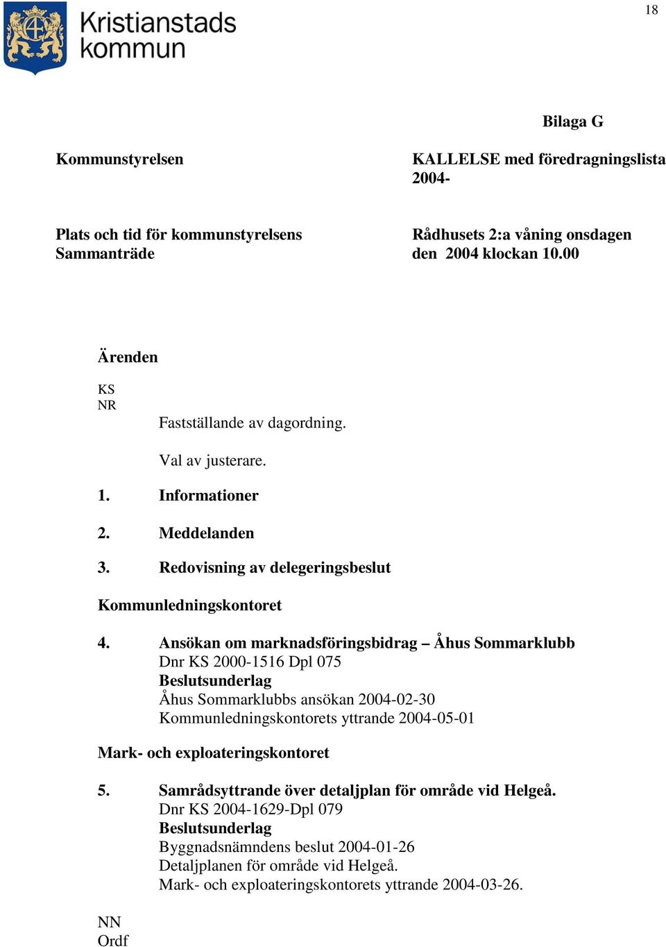 Ansökan om marknadsföringsbidrag Åhus Sommarklubb Dnr KS 2000-1516 Dpl 075 Beslutsunderlag Åhus Sommarklubbs ansökan 2004-02-30 Kommunledningskontorets yttrande 2004-05-01 Mark- och