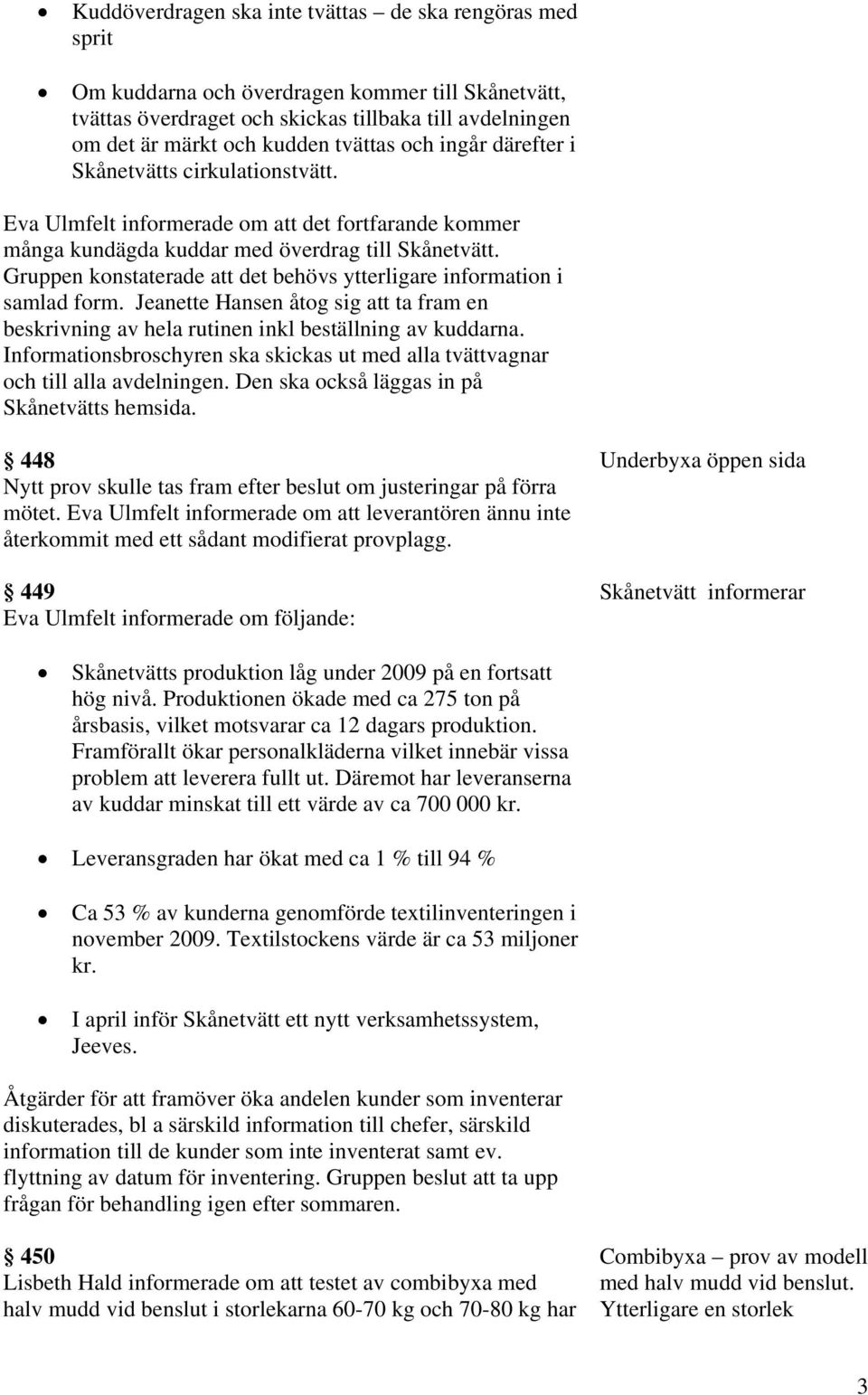 Gruppen konstaterade att det behövs ytterligare information i samlad form. Jeanette Hansen åtog sig att ta fram en beskrivning av hela rutinen inkl beställning av kuddarna.