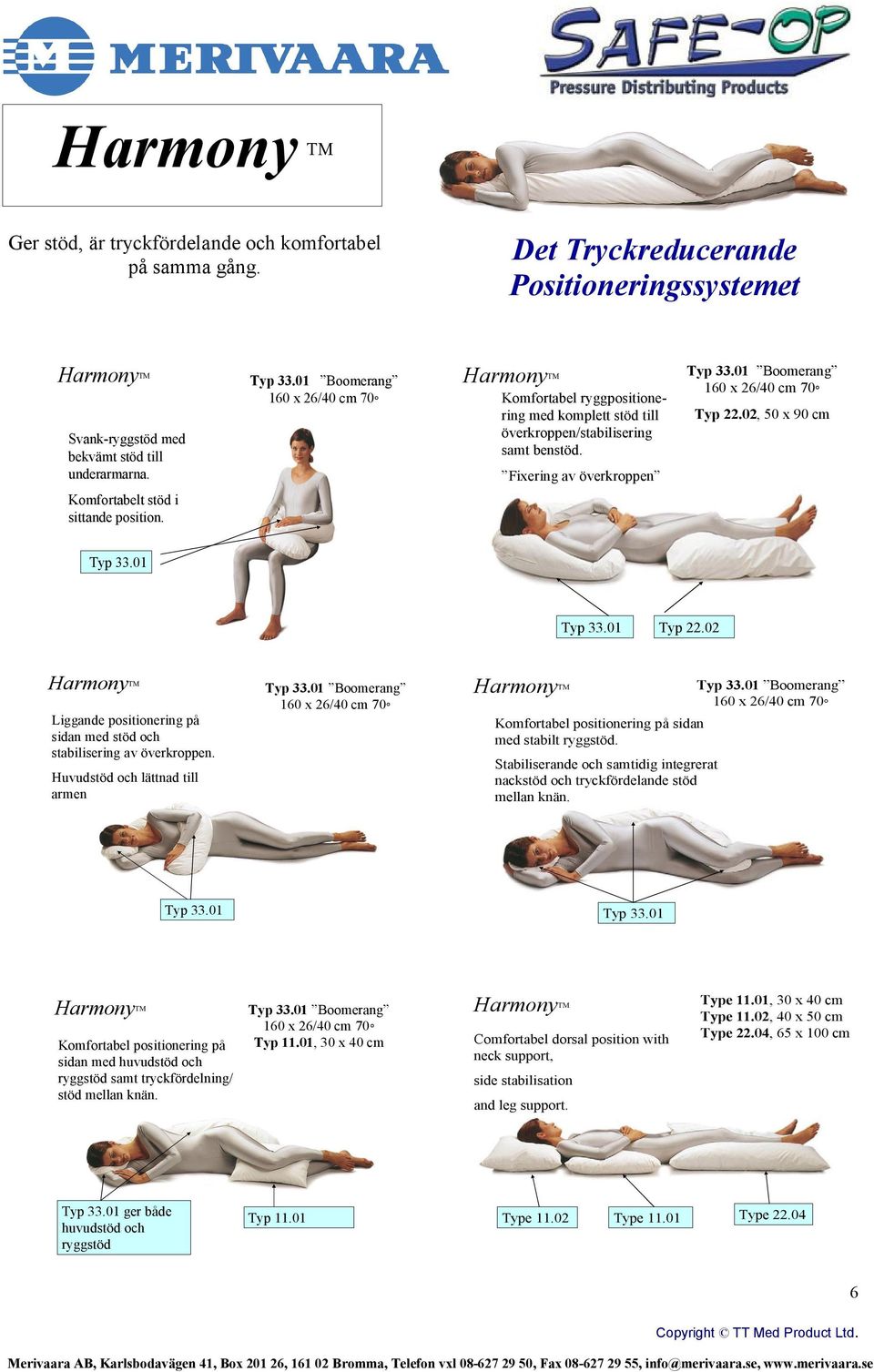 02 Liggande positionering på sidan med stöd och stabilisering av överkroppen. Huvudstöd och lättnad till armen Komfortabel positionering på sidan med stabilt ryggstöd.