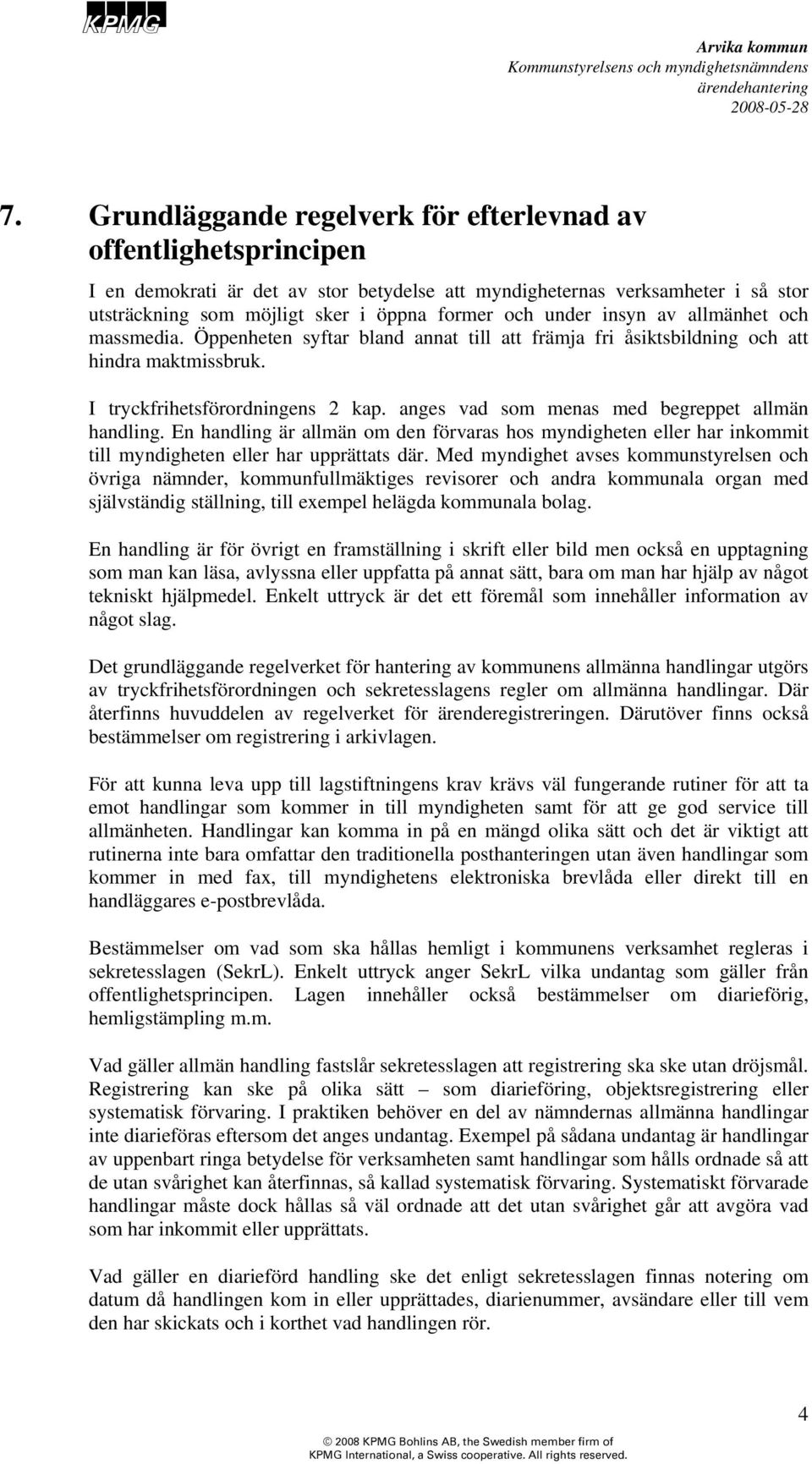 anges vad som menas med begreppet allmän handling. En handling är allmän om den förvaras hos myndigheten eller har inkommit till myndigheten eller har upprättats där.