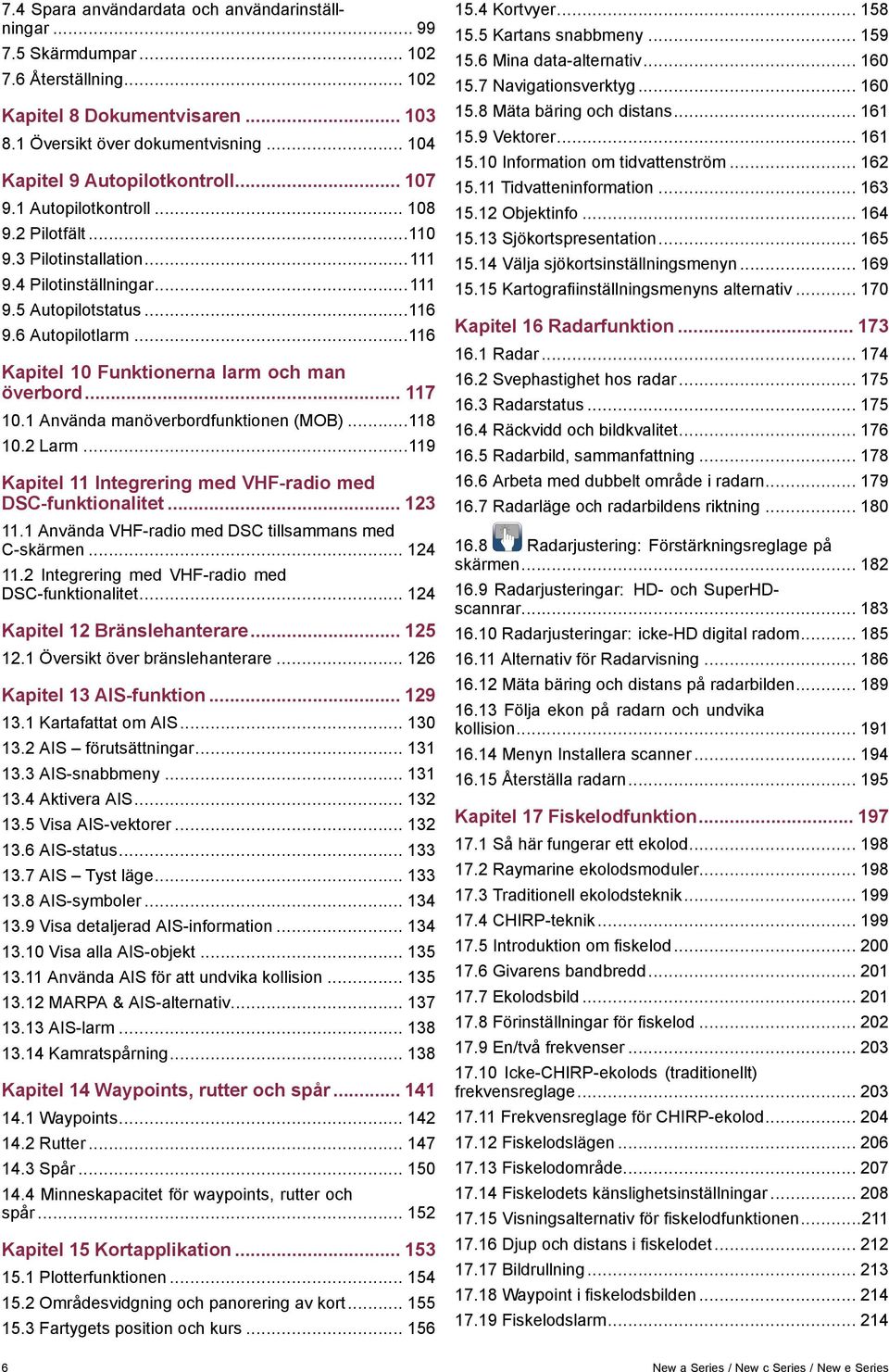 ..116 Kapitel 10 Funktionerna larm och man överbord... 117 10.1 Använda manöverbordfunktionen (MOB)...118 10.2 Larm...119 Kapitel 11 Integrering med VHF-radio med DSC-funktionalitet... 123 11.