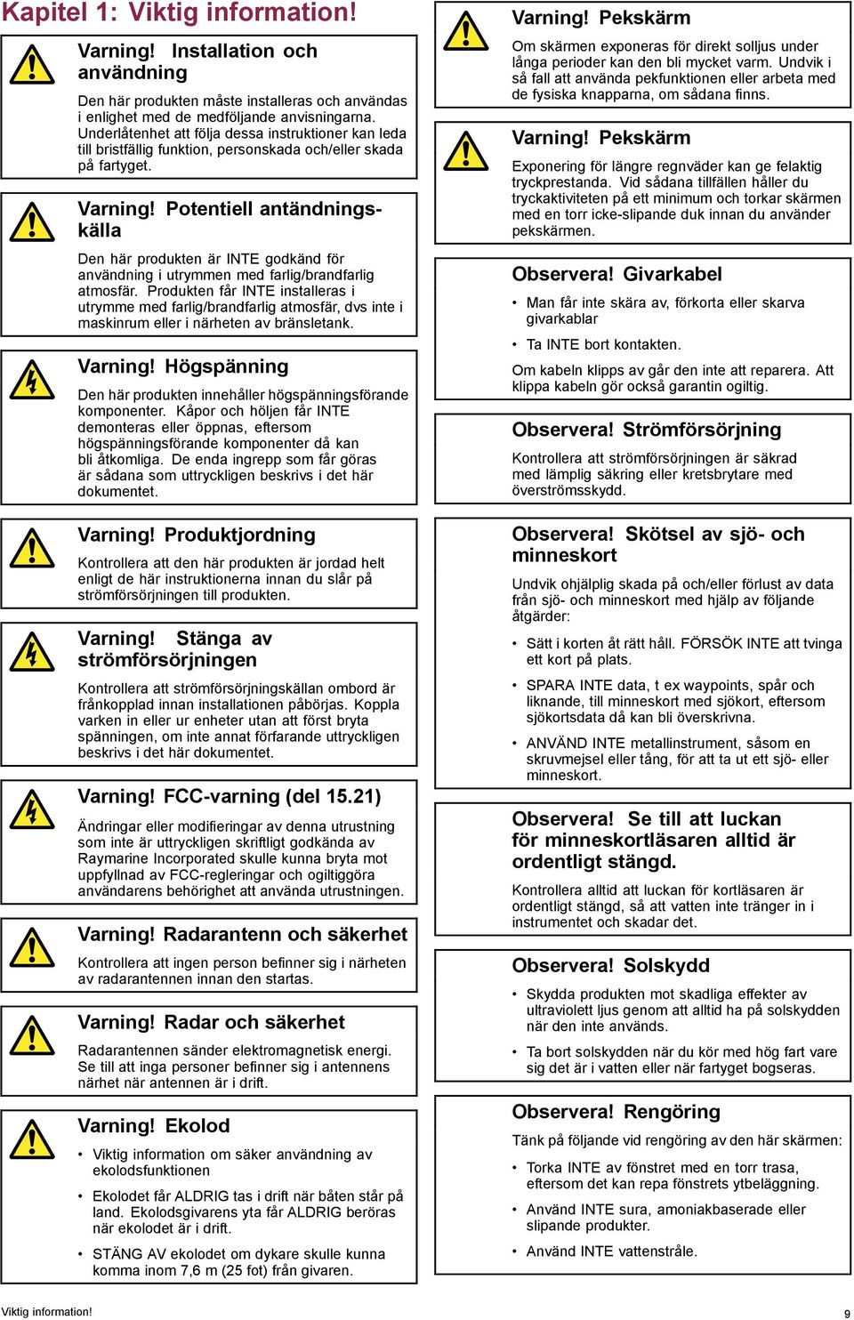 Potentiell antändningskälla Den här produkten är INTE godkänd för användning i utrymmen med farlig/brandfarlig atmosfär.