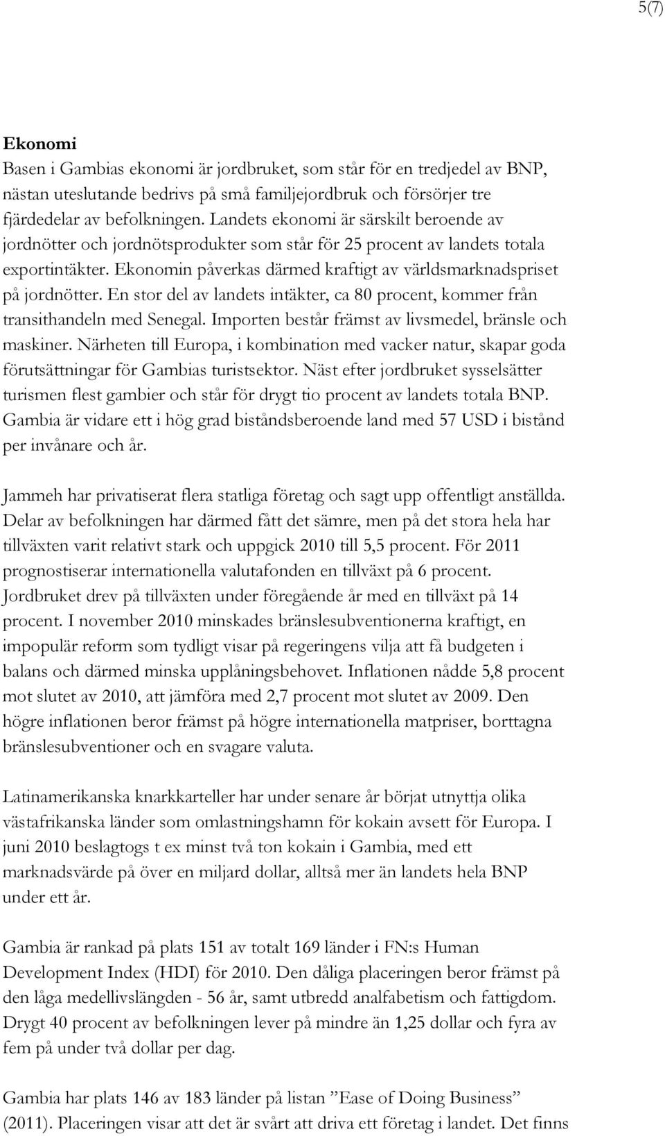 Ekonomin påverkas därmed kraftigt av världsmarknadspriset på jordnötter. En stor del av landets intäkter, ca 80 procent, kommer från transithandeln med Senegal.