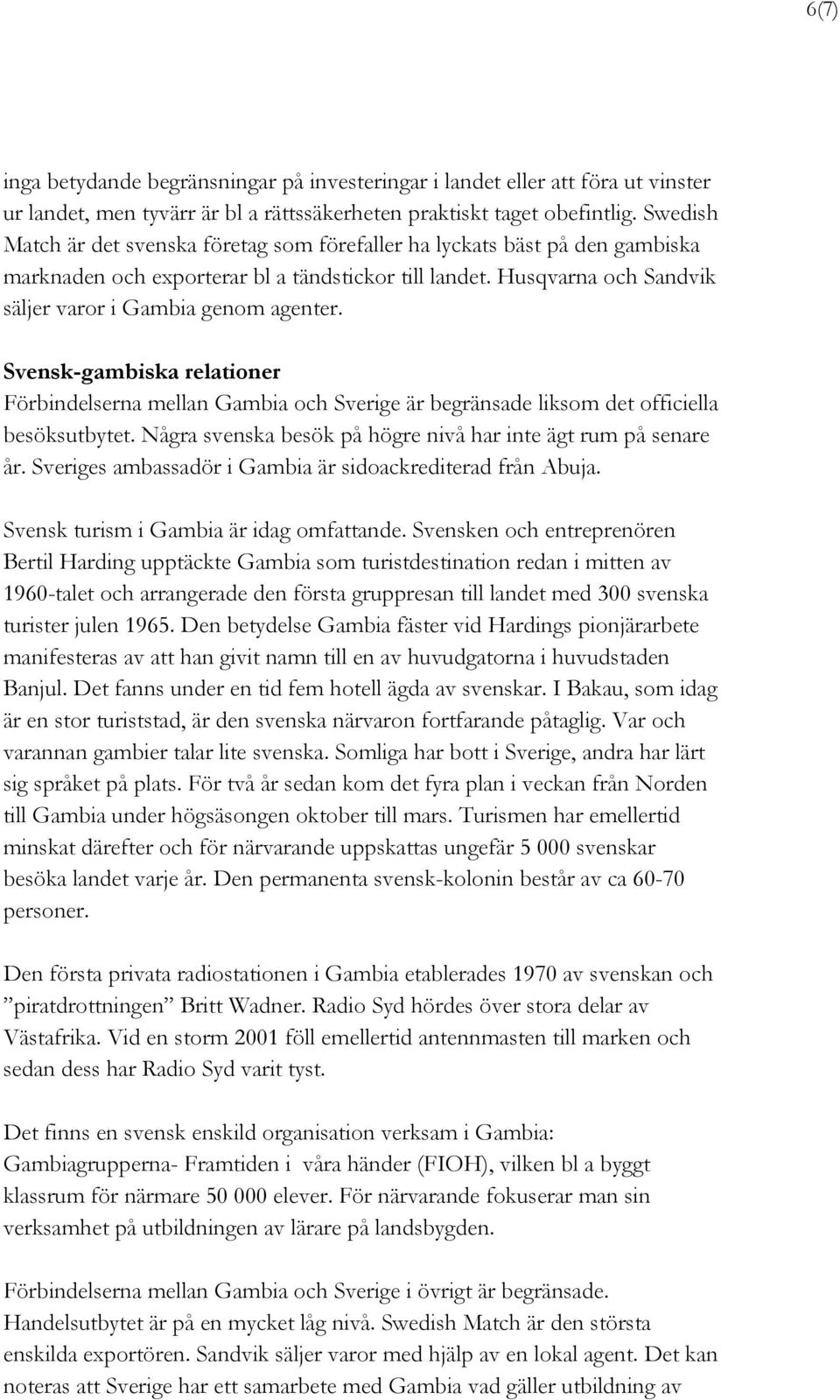 Svensk-gambiska relationer Förbindelserna mellan Gambia och Sverige är begränsade liksom det officiella besöksutbytet. Några svenska besök på högre nivå har inte ägt rum på senare år.