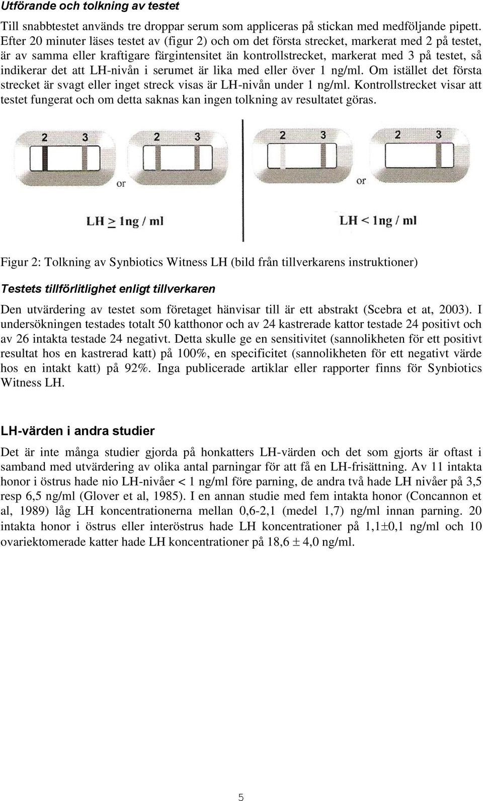 indikerar det att LH-nivån i serumet är lika med eller över 1 ng/ml. Om istället det första strecket är svagt eller inget streck visas är LH-nivån under 1 ng/ml.