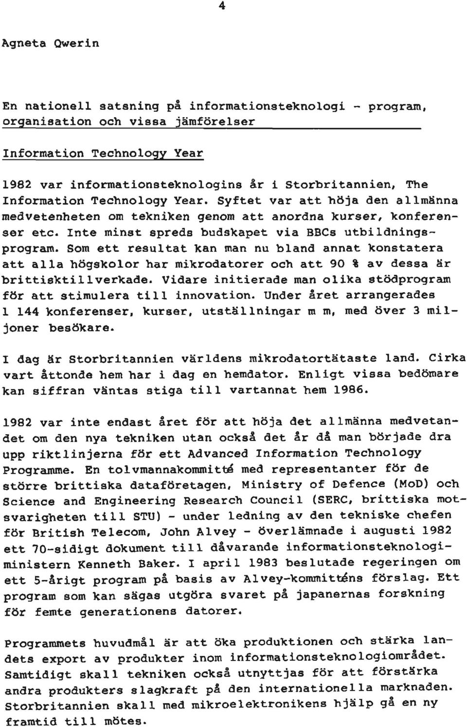 Som ett resultat kan man nu bland annat konstatera att alla högskolor har mikrodatorer och att 90 % av dessa är brittisktillverkade.