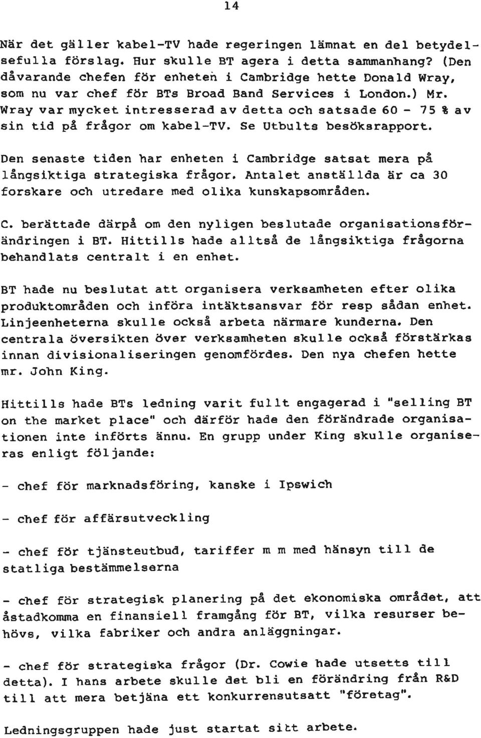 Wray var mycket intresserad av detta och satsade 60-75 %av sin tid på frågor om kabel-tv. Se Utbults besöksrapport.