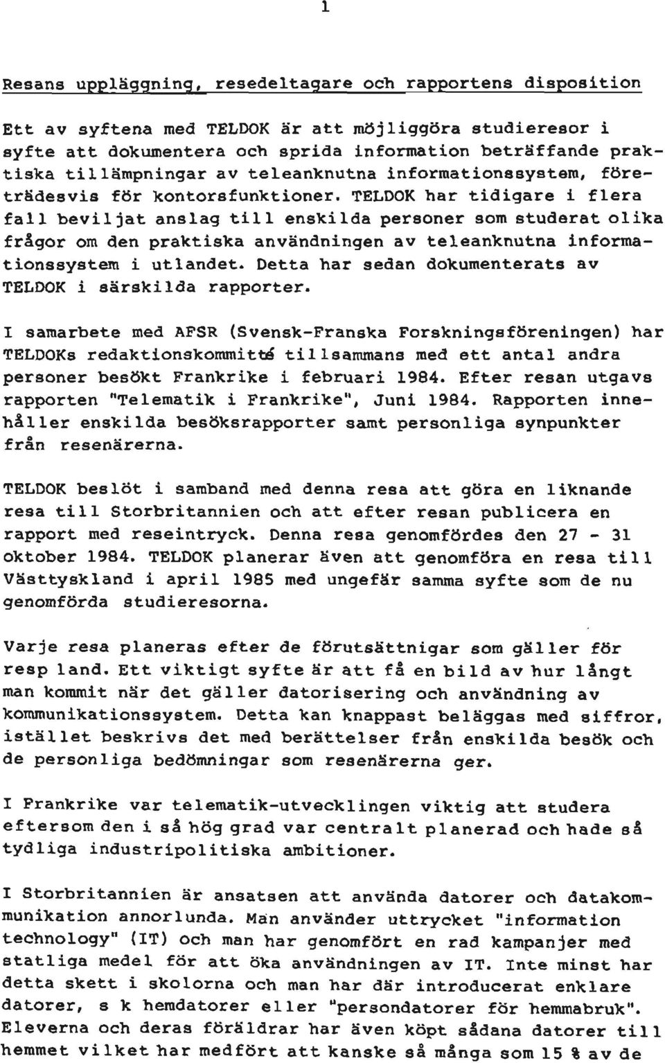 TELDOK har tidigare i flera fall beviljat anslag till enskilda personer som studerat olika frågor om den praktiska användningen av teleanknutna informationssystem i utlandet.