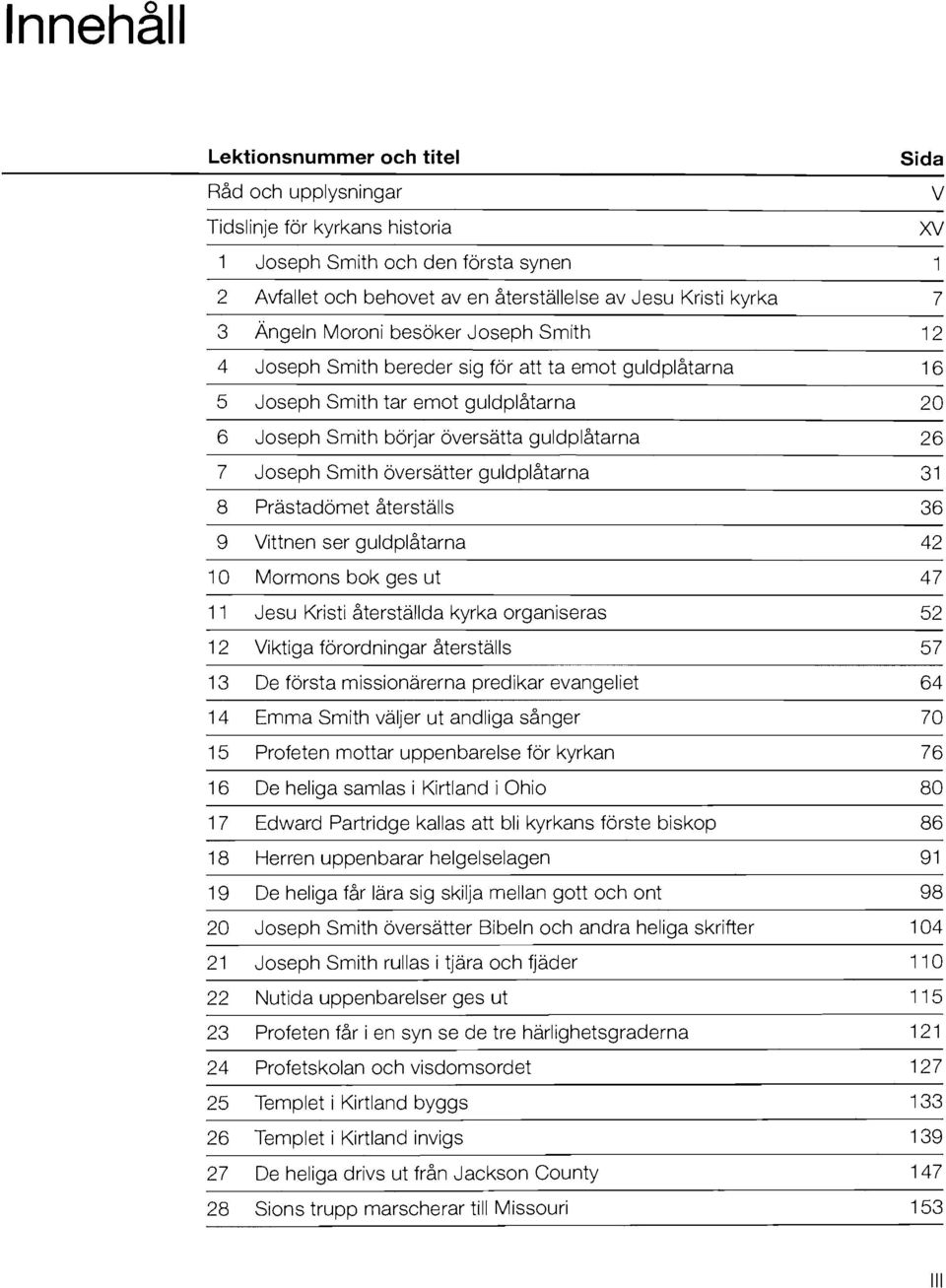 oversatter guldplatarna 31 8 Prastadomet aterstalls 36 9 Vittnen ser guldplatarna 42 10 Mormons bok ges ut 47 II Jesu Kristi aterstallda kyrka organiseras 52 12 Viktiga forordningar aterstalls 57 13