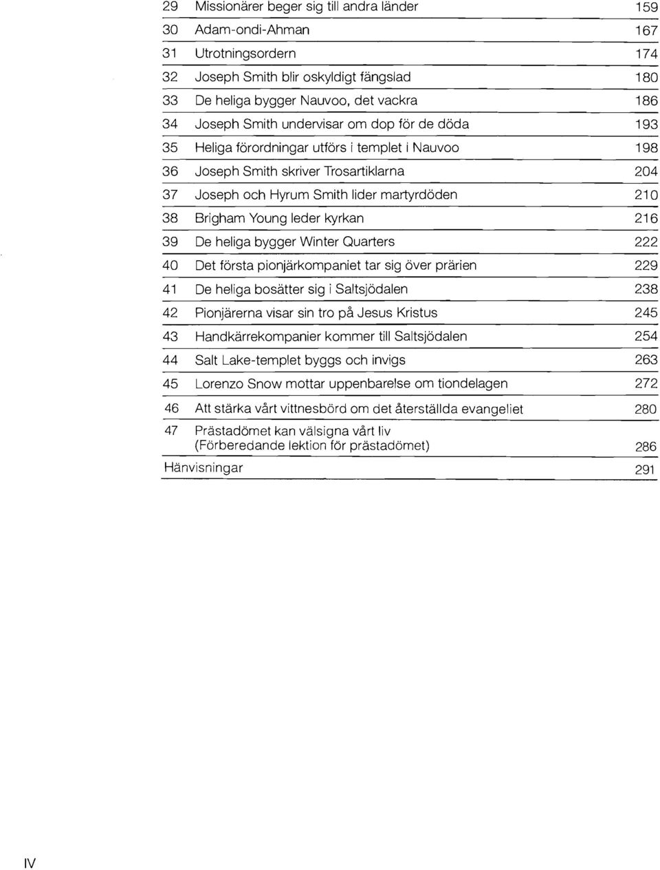 37 Joseph och Hyrum Smith lider martyrdoden 210 38 Brigham Young leder kyrkan 216 39 De heliga bygger Winter Quarters 222 40 Det forsta pionjarkompaniet tar sig over prarien 229 41 De heliga bosatter