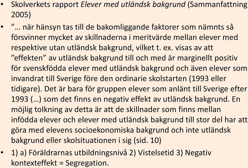 visas av att effekten av utländsk bakgrund till och med är marginellt positiv för svenskfödda elever med utländsk bakgrund och även elever som invandrat till Sverige före den ordinarie skolstarten