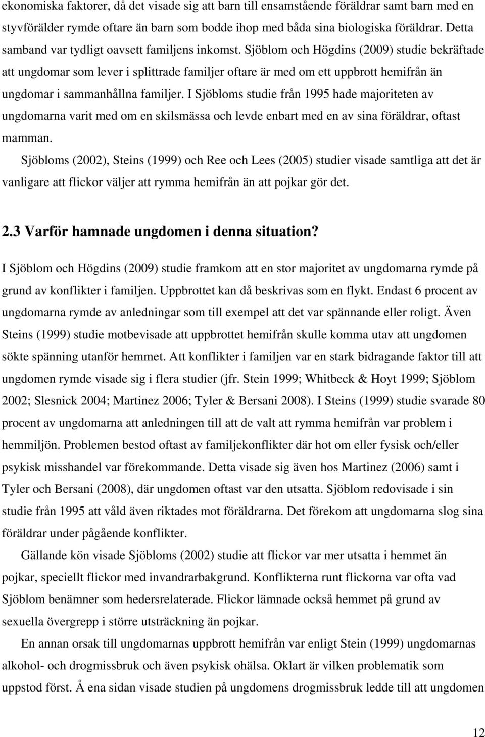 Sjöblom och Högdins (2009) studie bekräftade att ungdomar som lever i splittrade familjer oftare är med om ett uppbrott hemifrån än ungdomar i sammanhållna familjer.