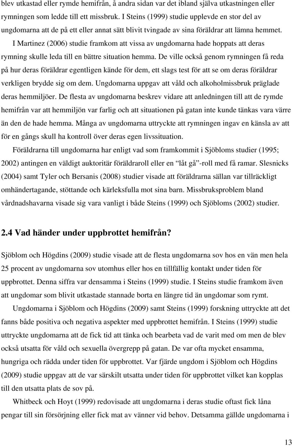 I Martinez (2006) studie framkom att vissa av ungdomarna hade hoppats att deras rymning skulle leda till en bättre situation hemma.