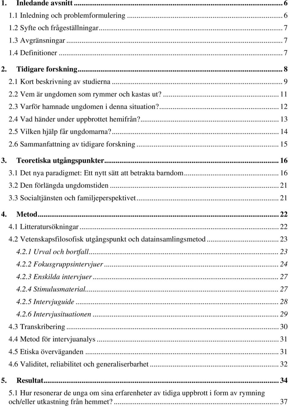 5 Vilken hjälp får ungdomarna?... 14 2.6 Sammanfattning av tidigare forskning... 15 3. Teoretiska utgångspunkter... 16 3.1 Det nya paradigmet: Ett nytt sätt att betrakta barndom... 16 3.2 Den förlängda ungdomstiden.