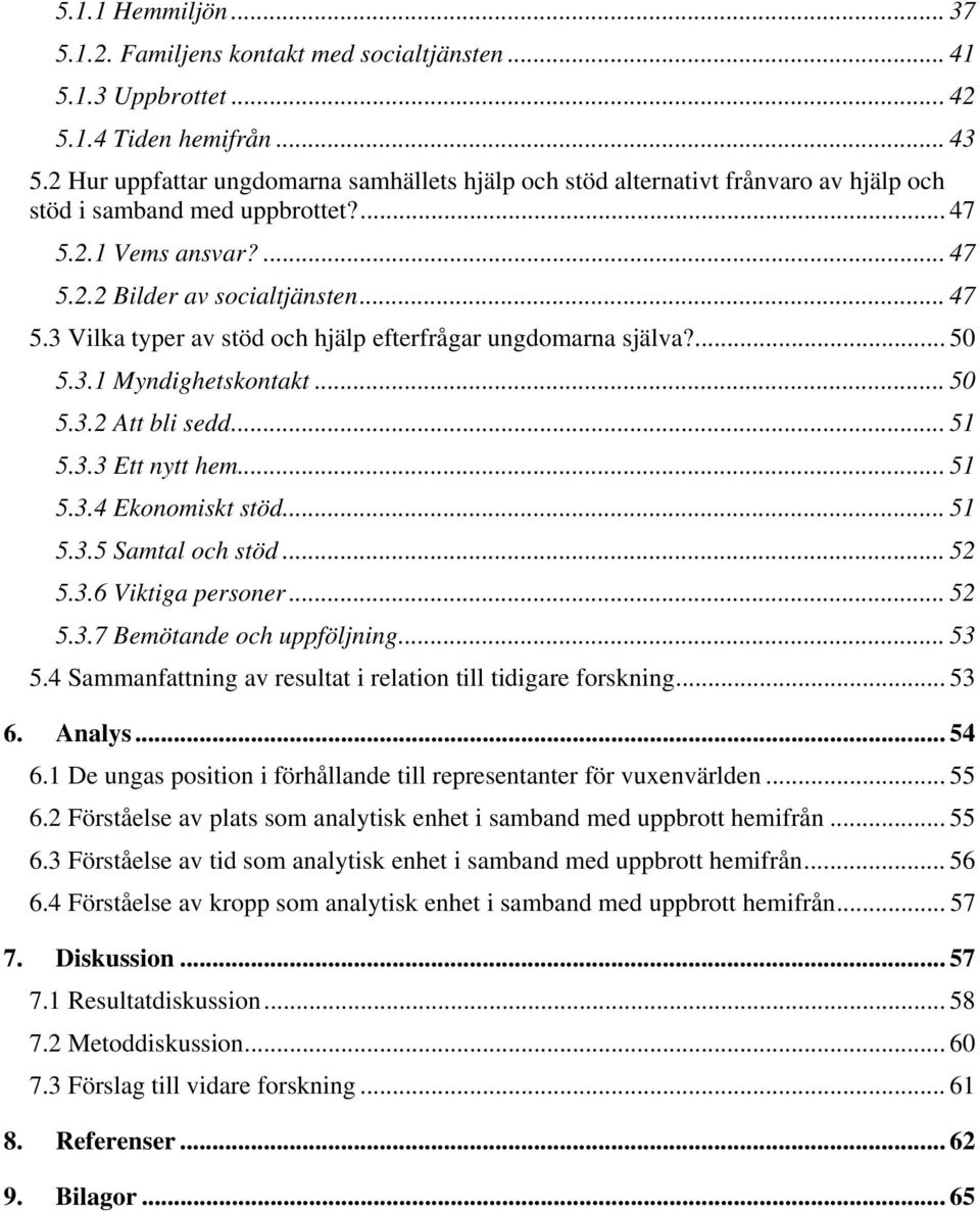 ... 50 5.3.1 Myndighetskontakt... 50 5.3.2 Att bli sedd... 51 5.3.3 Ett nytt hem... 51 5.3.4 Ekonomiskt stöd... 51 5.3.5 Samtal och stöd... 52 5.3.6 Viktiga personer... 52 5.3.7 Bemötande och uppföljning.