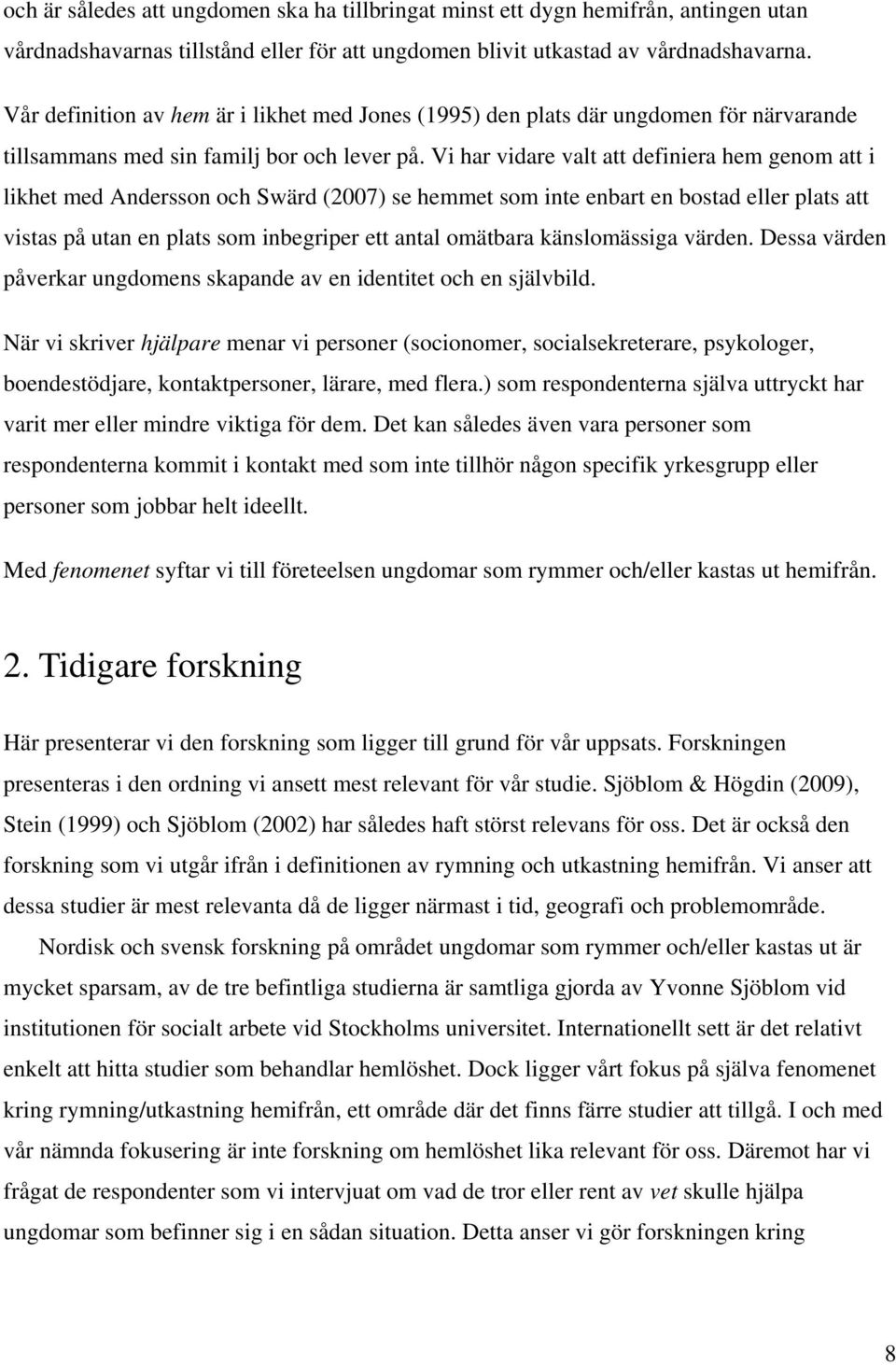 Vi har vidare valt att definiera hem genom att i likhet med Andersson och Swärd (2007) se hemmet som inte enbart en bostad eller plats att vistas på utan en plats som inbegriper ett antal omätbara