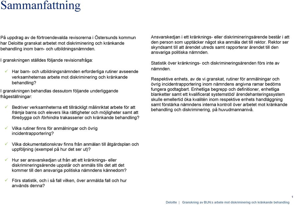 I granskningen behandlas dessutom följande underliggande frågeställningar: Bedriver verksamheterna ett tillräckligt målinriktat arbete för att främja barns och elevers lika rättigheter och