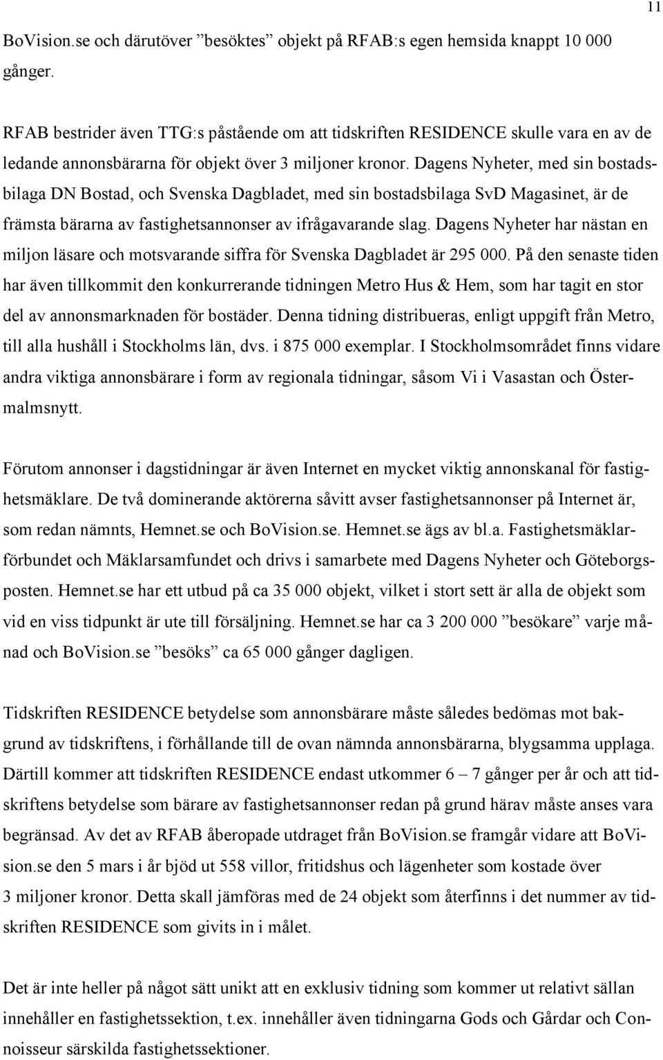 Dagens Nyheter, med sin bostadsbilaga DN Bostad, och Svenska Dagbladet, med sin bostadsbilaga SvD Magasinet, är de främsta bärarna av fastighetsannonser av ifrågavarande slag.