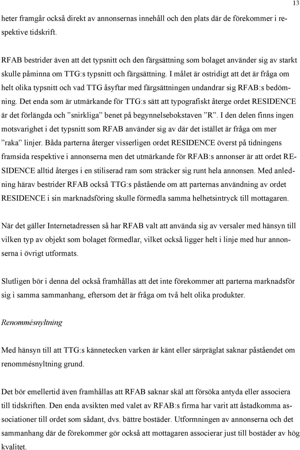 I målet är ostridigt att det är fråga om helt olika typsnitt och vad TTG åsyftar med färgsättningen undandrar sig RFAB:s bedömning.