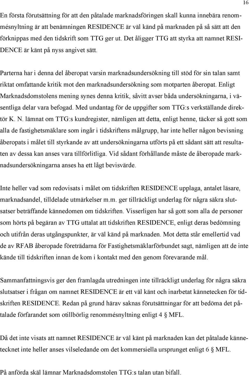 Parterna har i denna del åberopat varsin marknadsundersökning till stöd för sin talan samt riktat omfattande kritik mot den marknadsundersökning som motparten åberopat.