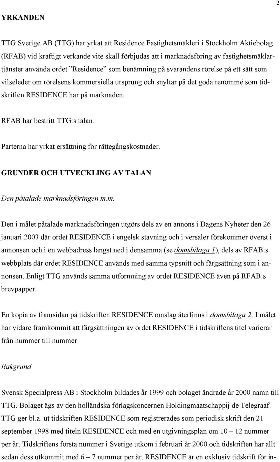 RFAB har bestritt TTG:s talan. Parterna har yrkat ersättning för rättegångskostnader. GRUNDER OCH UTVECKLING AV TALAN Den påtalade ma