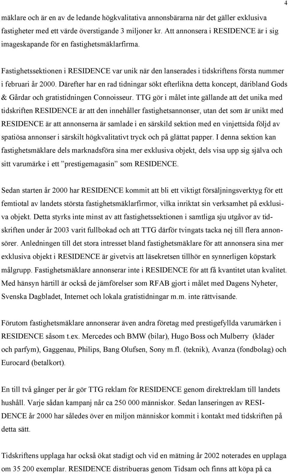 Därefter har en rad tidningar sökt efterlikna detta koncept, däribland Gods & Gårdar och gratistidningen Connoisseur.