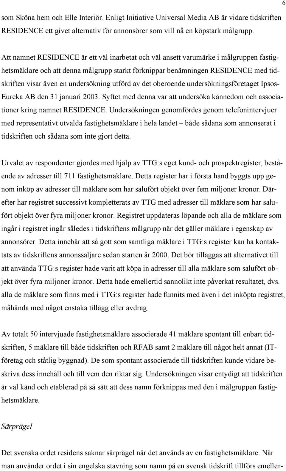 undersökning utförd av det oberoende undersökningsföretaget Ipsos- Eureka AB den 31 januari 2003. Syftet med denna var att undersöka kännedom och associationer kring namnet RESIDENCE.