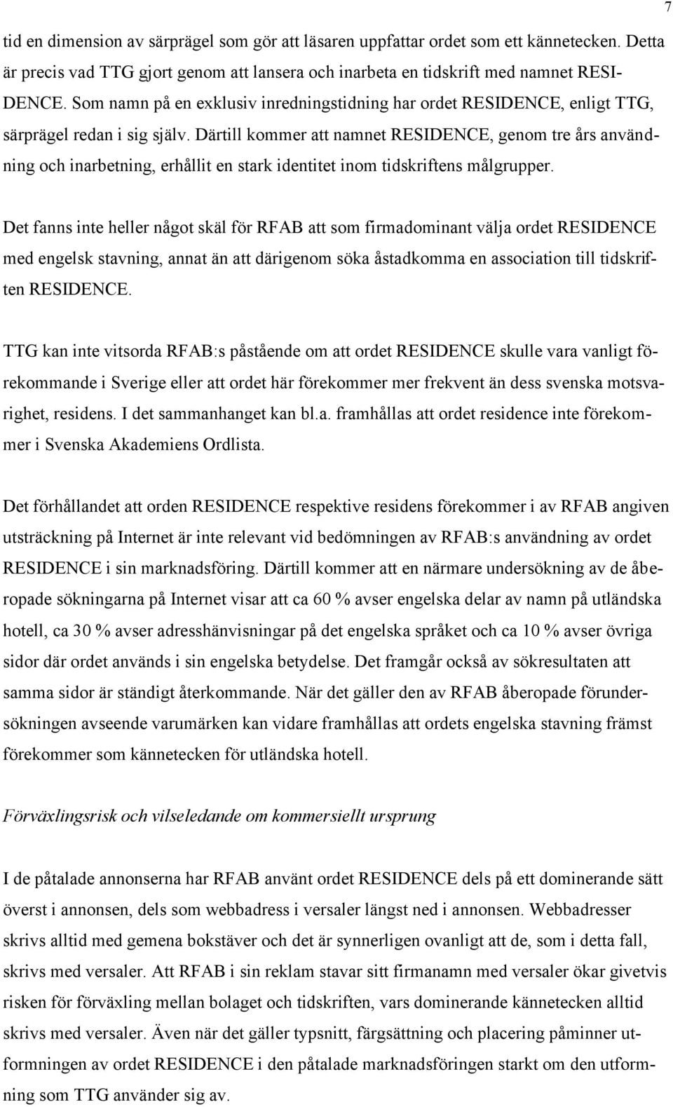 Därtill kommer att namnet RESIDENCE, genom tre års användning och inarbetning, erhållit en stark identitet inom tidskriftens målgrupper.