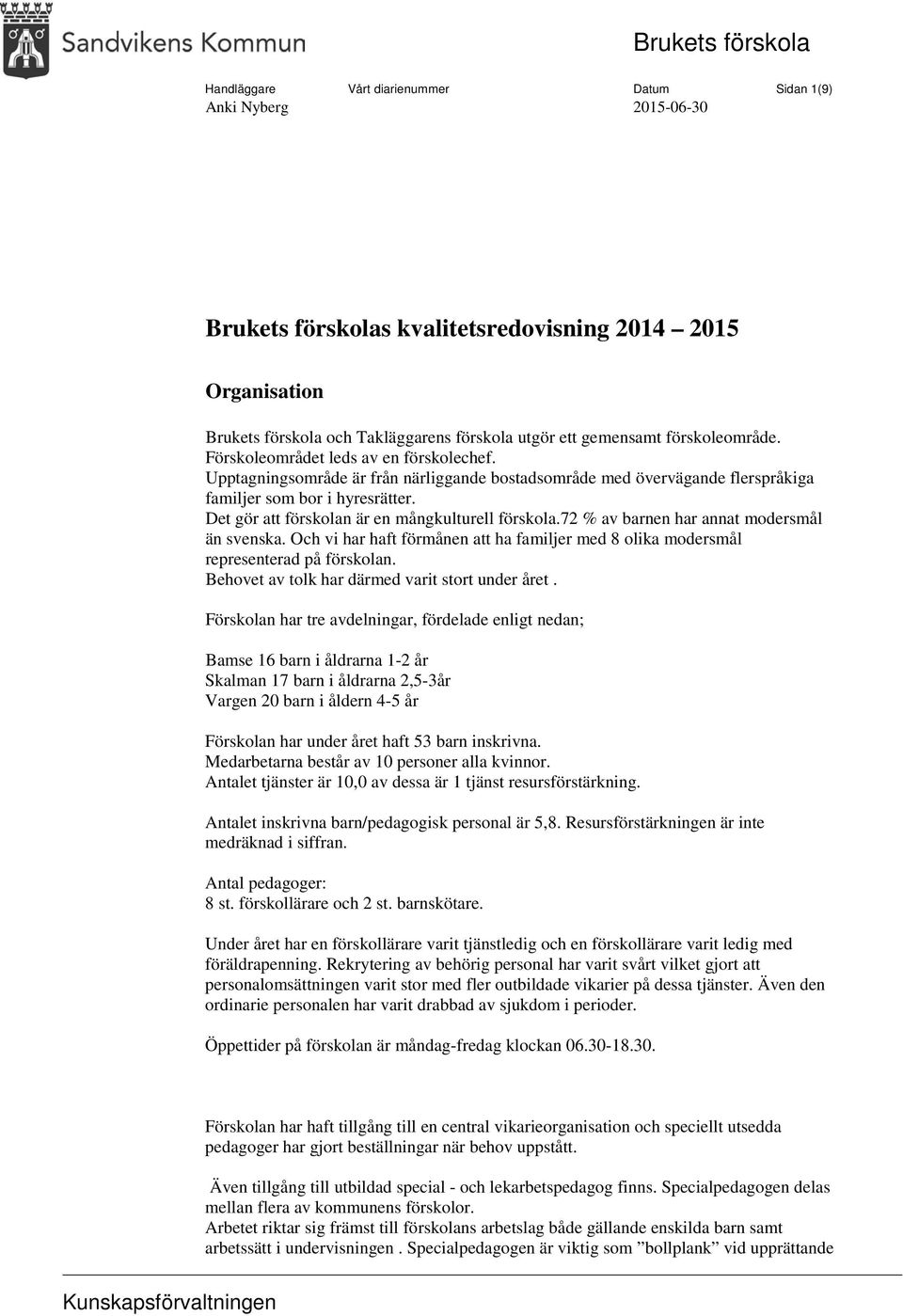 Det gör att förskolan är en mångkulturell förskola.72 % av barnen har annat modersmål än svenska. Och vi har haft förmånen att ha familjer med 8 olika modersmål representerad på förskolan.