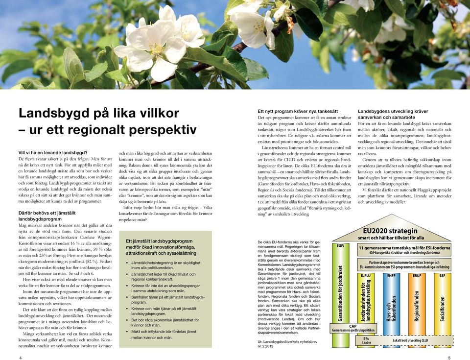 Landsbygdsprogrammet är tänkt att stödja en levande landsbygd och då måste det också säkras på ett sätt så att det ger kvinnor och män samma möjligheter att kunna ta del av programmet.