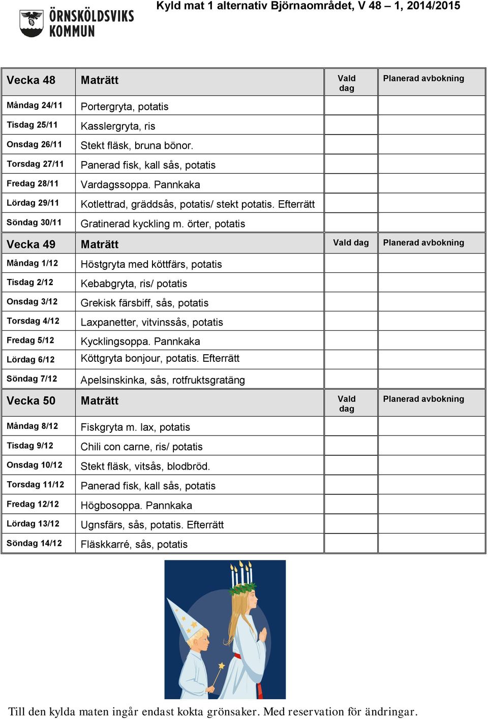 örter, potatis Vecka 49 Maträtt Vald dag Planerad avbokning Måndag 1/12 Tisdag 2/12 Onsdag 3/12 Torsdag 4/12 Fredag 5/12 Lördag 6/12 Söndag 7/12 Höstgryta med köttfärs, potatis Kebabgryta, ris/