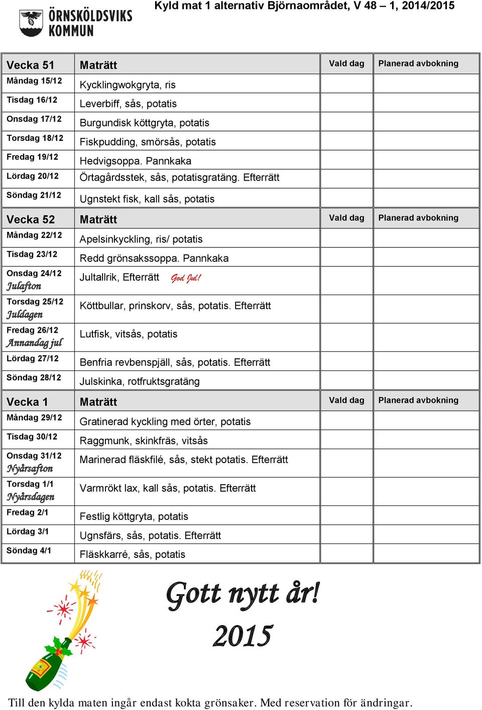 Efterrätt Ugnstekt fisk, kall sås, potatis Vecka 52 Maträtt Vald dag Planerad avbokning Måndag 22/12 Tisdag 23/12 Onsdag 24/12 Julafton Torsdag 25/12 Juldagen Fredag 26/12 Annandag jul Lördag 27/12