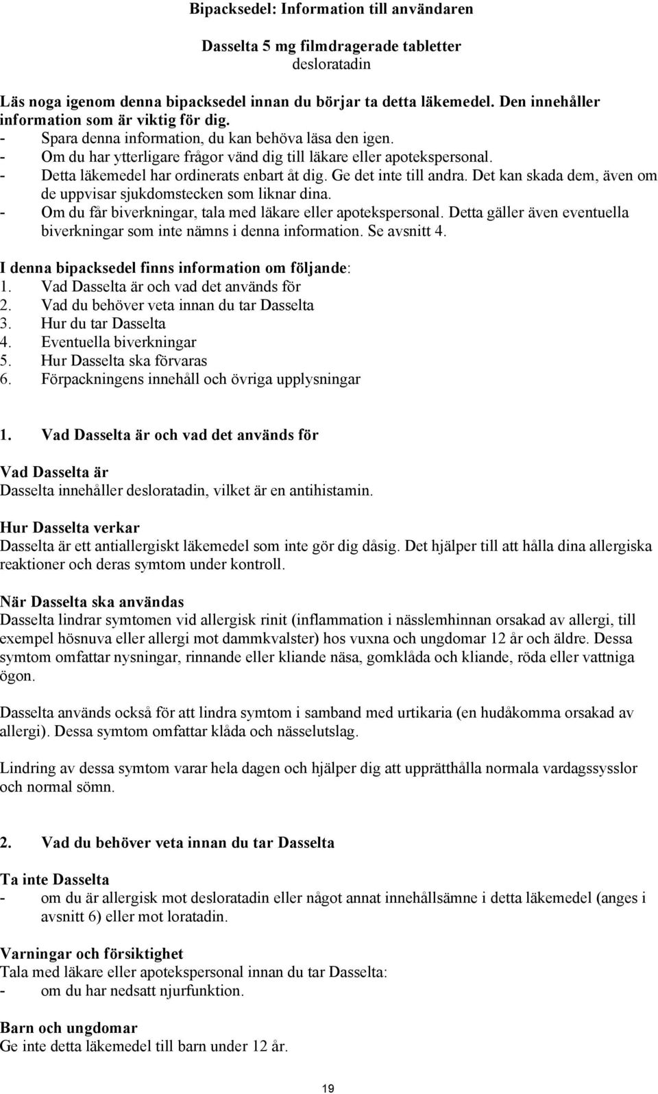 - Detta läkemedel har ordinerats enbart åt dig. Ge det inte till andra. Det kan skada dem, även om de uppvisar sjukdomstecken som liknar dina.