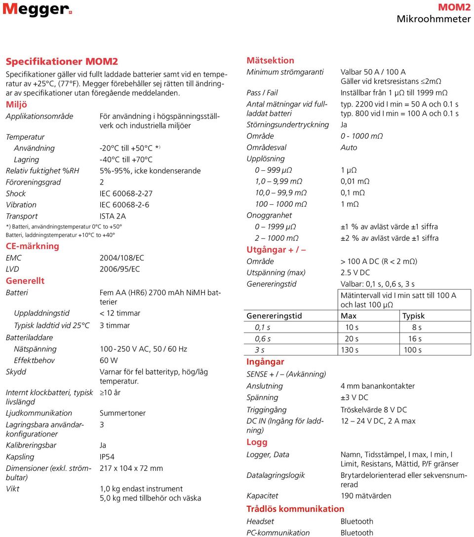 Miljö Applikationsområde För användning i högspänningsställverk och industriella miljöer Temperatur Användning -20ºC till +50 C * ) Lagring -40ºC till +70ºC Relativ fuktighet %RH 5%-95%, icke