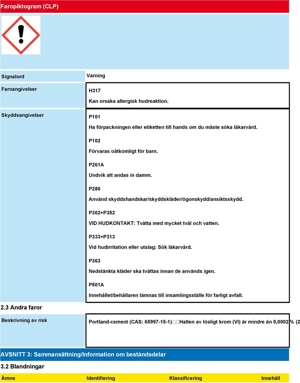 P333+P313 Vid hudirritation eller utslag: Sök läkarvård. P363 Nedstänkta kläder ska tvättas innan de används igen. P501A Innehållet/behållaren lämnas till insamlingsställe för farligt avfall. 2.