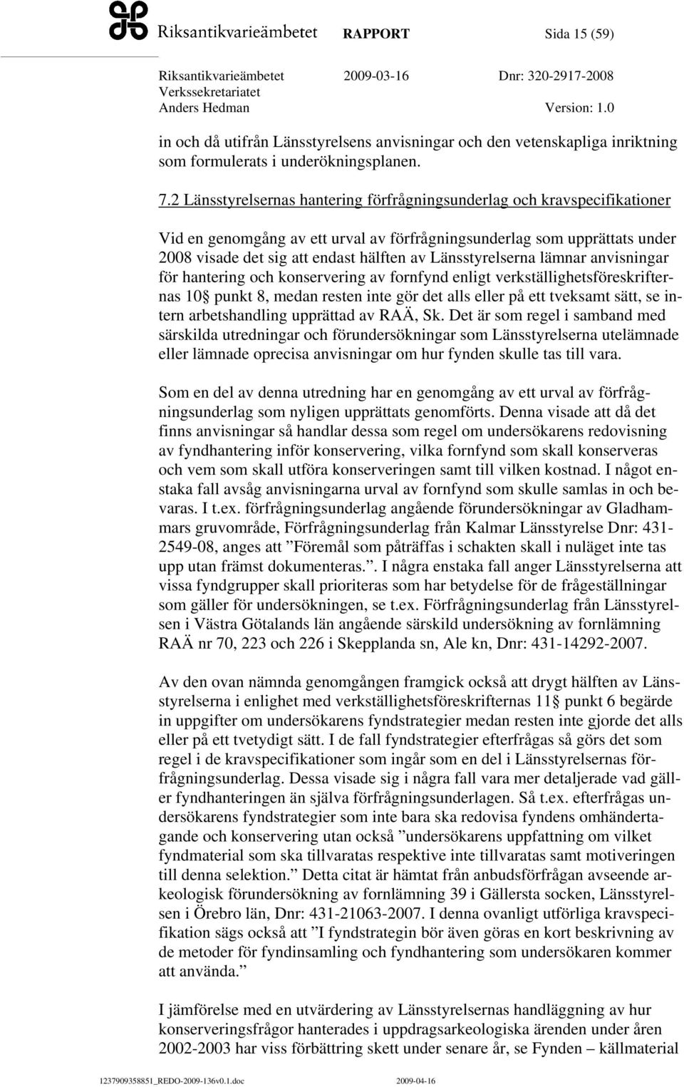 Länsstyrelserna lämnar anvisningar för hantering och konservering av fornfynd enligt verkställighetsföreskrifternas 10 punkt 8, medan resten inte gör det alls eller på ett tveksamt sätt, se intern