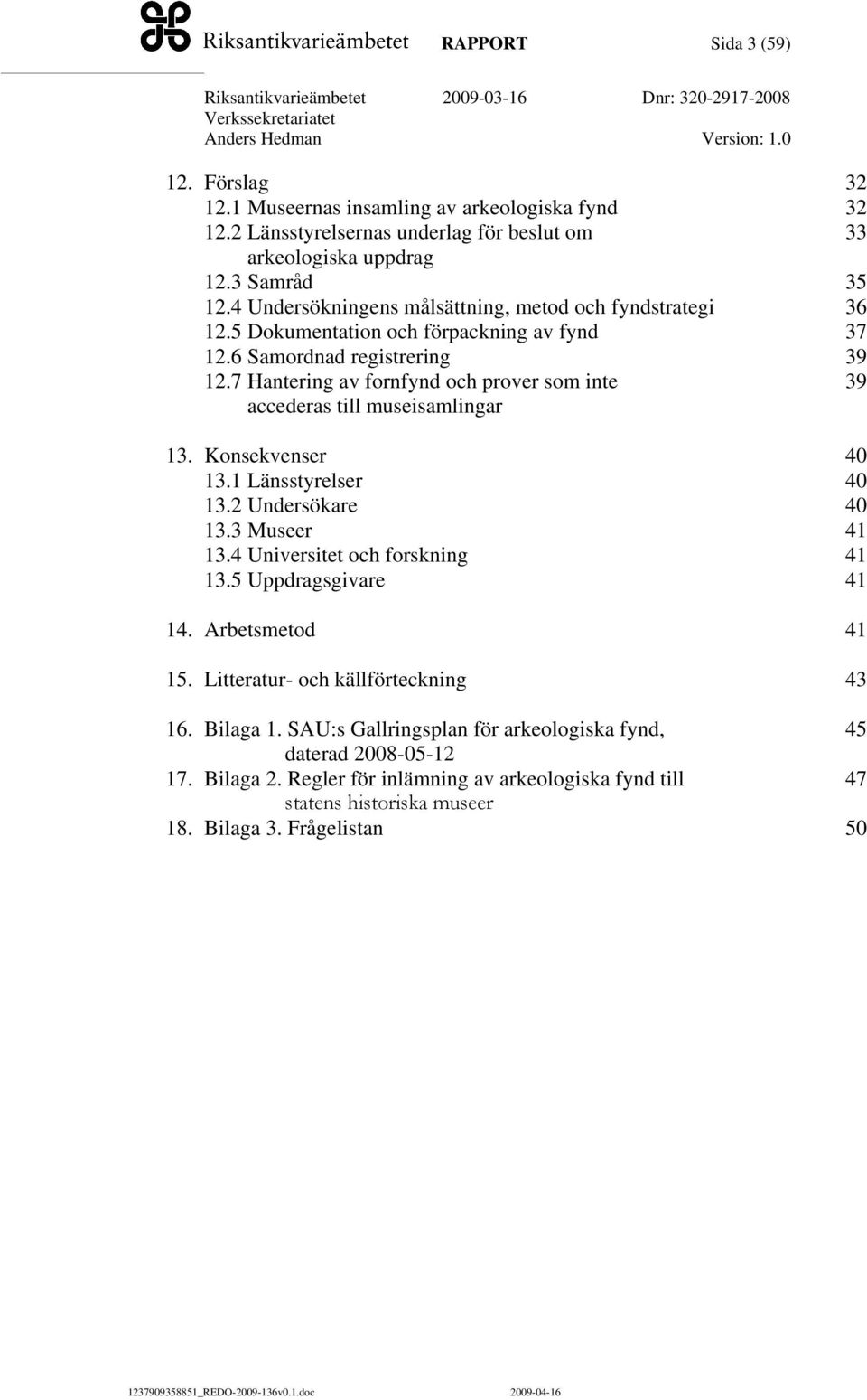 7 Hantering av fornfynd och prover som inte 39 accederas till museisamlingar 13. Konsekvenser 40 13.1 Länsstyrelser 40 13.2 Undersökare 40 13.3 Museer 41 13.4 Universitet och forskning 41 13.