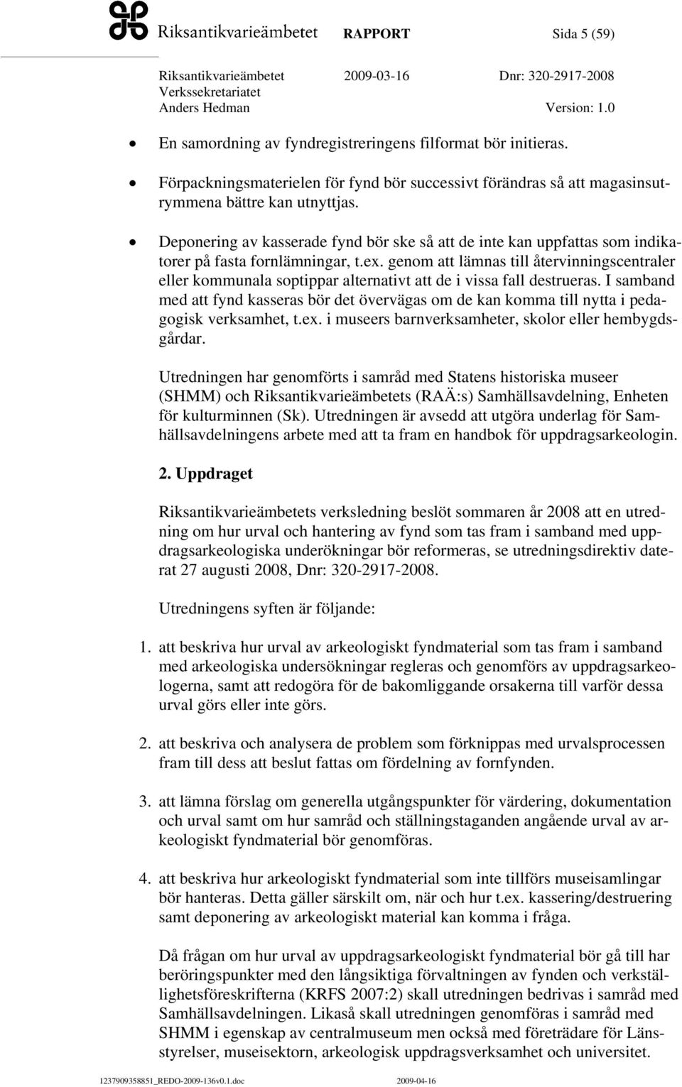 genom att lämnas till återvinningscentraler eller kommunala soptippar alternativt att de i vissa fall destrueras.